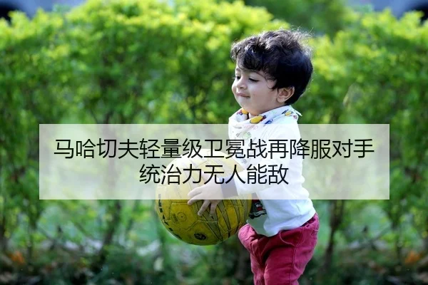 马哈切夫轻量级卫冕战再降服对手 统治力无人能敌